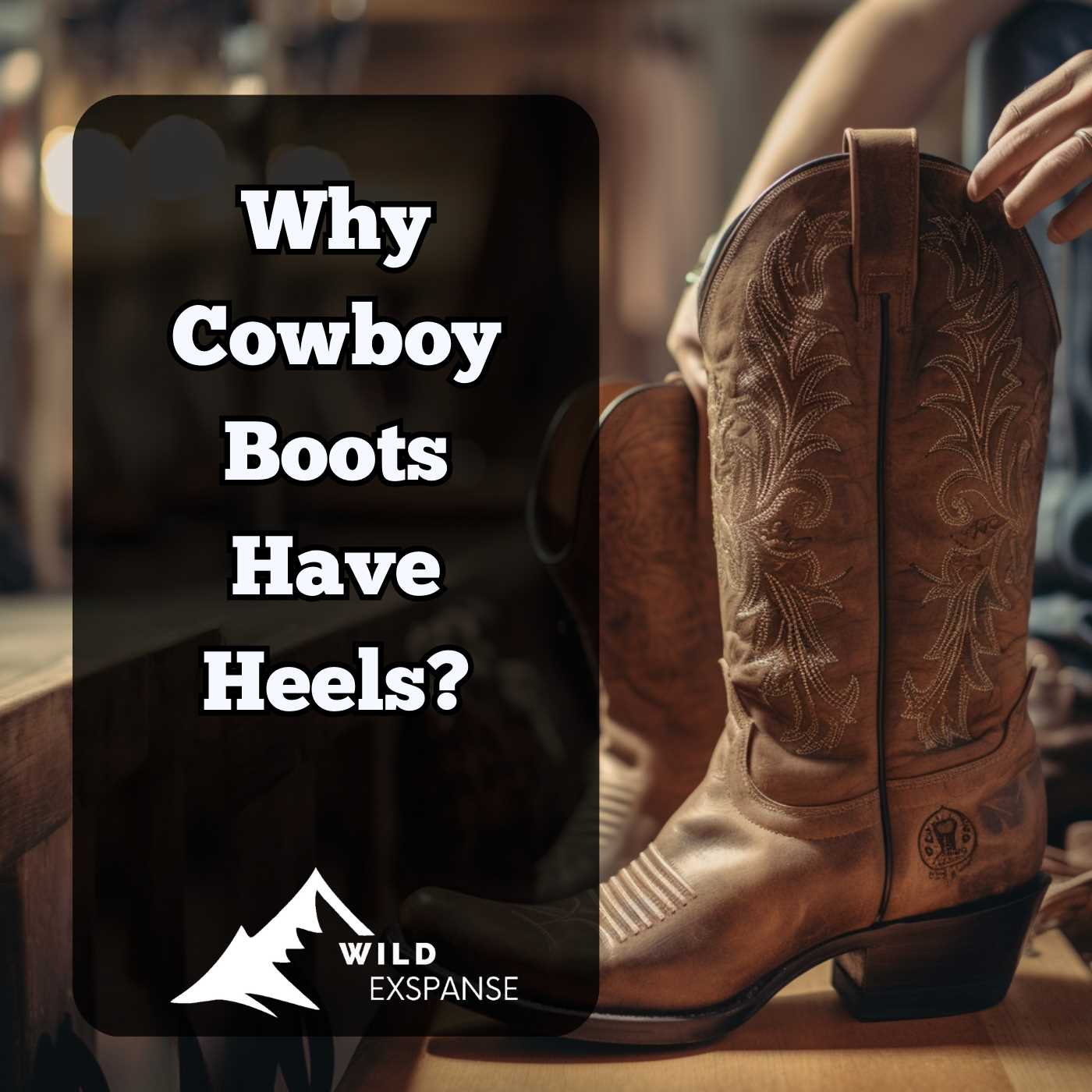 Why Cowboy Boots Have Heels: What you need to know - wildexpanse.com